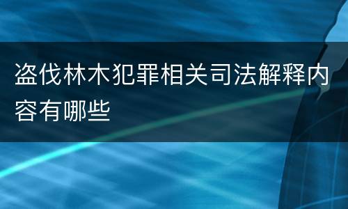 盗伐林木犯罪相关司法解释内容有哪些