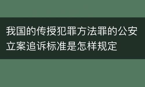 我国的传授犯罪方法罪的公安立案追诉标准是怎样规定