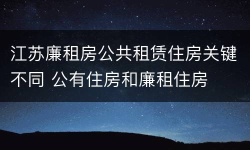 江苏廉租房公共租赁住房关键不同 公有住房和廉租住房