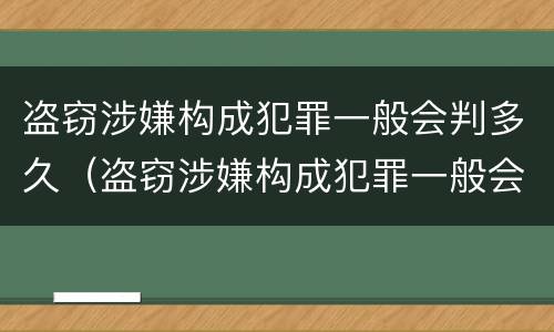 盗窃涉嫌构成犯罪一般会判多久（盗窃涉嫌构成犯罪一般会判多久缓刑）