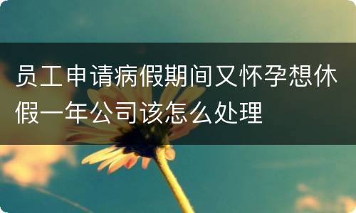 员工申请病假期间又怀孕想休假一年公司该怎么处理
