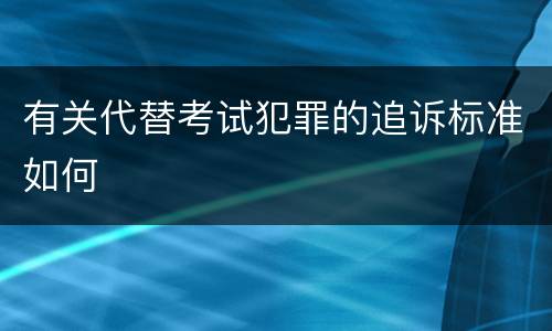 有关代替考试犯罪的追诉标准如何