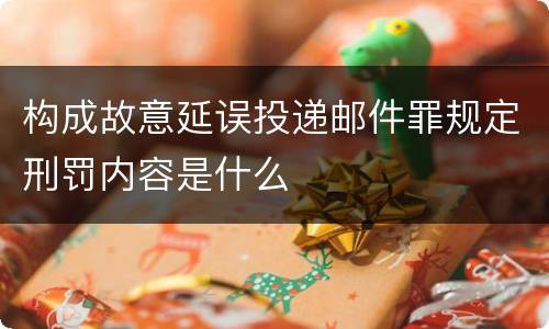 构成故意延误投递邮件罪规定刑罚内容是什么