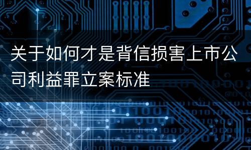 关于如何才是背信损害上市公司利益罪立案标准