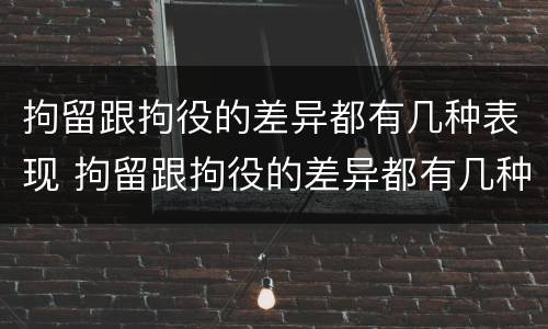 拘留跟拘役的差异都有几种表现 拘留跟拘役的差异都有几种表现方式