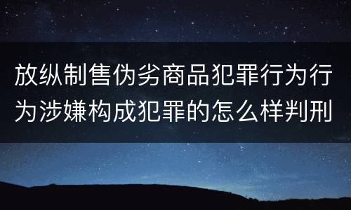 放纵制售伪劣商品犯罪行为行为涉嫌构成犯罪的怎么样判刑