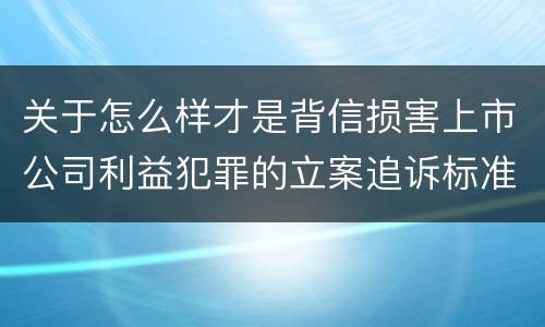 关于怎么样才是背信损害上市公司利益犯罪的立案追诉标准