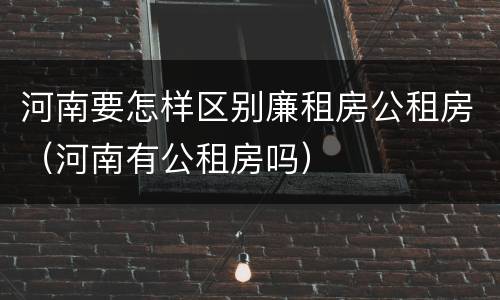 河南要怎样区别廉租房公租房（河南有公租房吗）