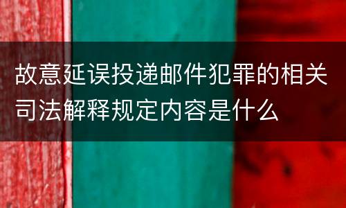 故意延误投递邮件犯罪的相关司法解释规定内容是什么
