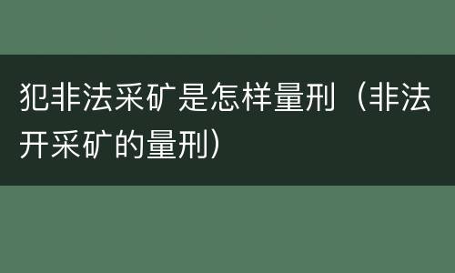 犯非法采矿是怎样量刑（非法开采矿的量刑）