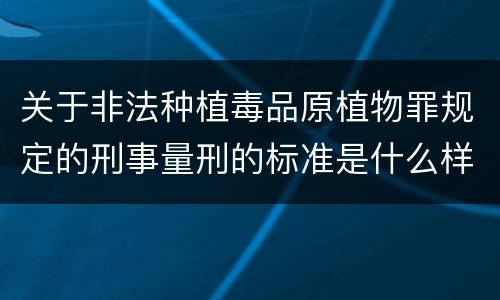 关于非法种植毒品原植物罪规定的刑事量刑的标准是什么样的