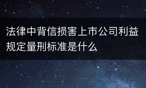法律中背信损害上市公司利益规定量刑标准是什么