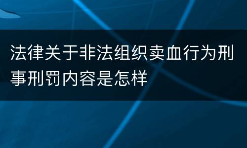 法律关于非法组织卖血行为刑事刑罚内容是怎样