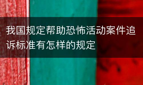 我国规定帮助恐怖活动案件追诉标准有怎样的规定