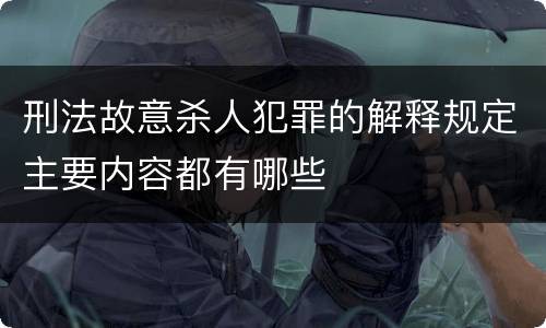 刑法故意杀人犯罪的解释规定主要内容都有哪些