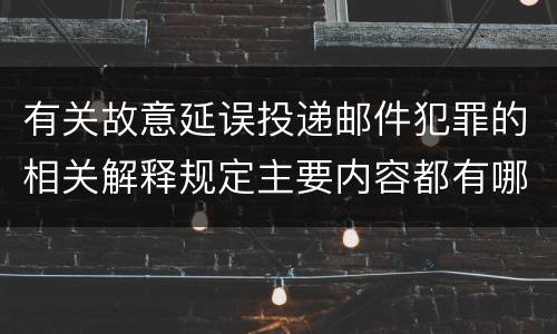 有关故意延误投递邮件犯罪的相关解释规定主要内容都有哪些