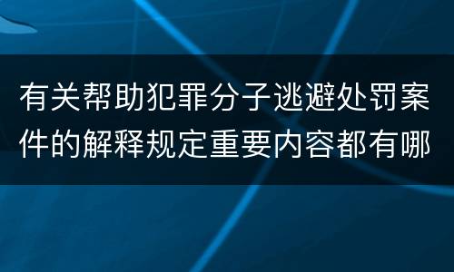 有关帮助犯罪分子逃避处罚案件的解释规定重要内容都有哪些