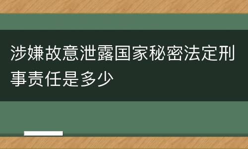 涉嫌故意泄露国家秘密法定刑事责任是多少