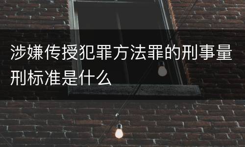 涉嫌传授犯罪方法罪的刑事量刑标准是什么