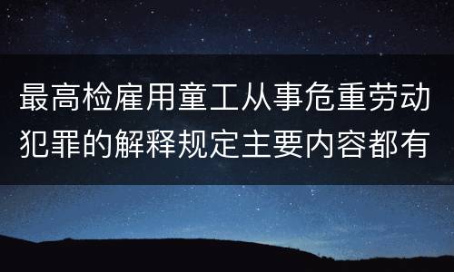 最高检雇用童工从事危重劳动犯罪的解释规定主要内容都有哪些