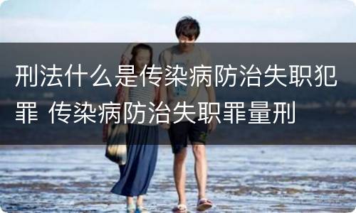 刑法什么是传染病防治失职犯罪 传染病防治失职罪量刑