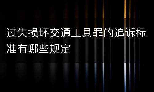 过失损坏交通工具罪的追诉标准有哪些规定