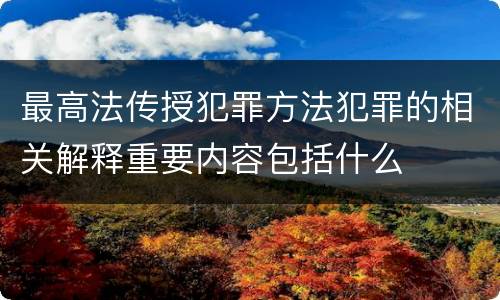 最高法传授犯罪方法犯罪的相关解释重要内容包括什么