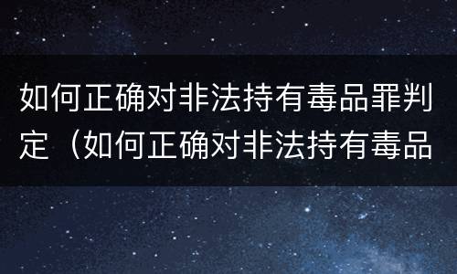 如何正确对非法持有毒品罪判定（如何正确对非法持有毒品罪判定）