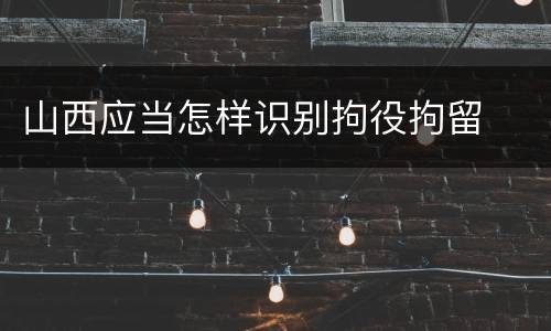 山西应当怎样识别拘役拘留