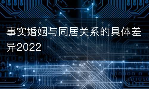 事实婚姻与同居关系的具体差异2022