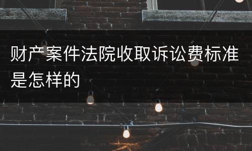 财产案件法院收取诉讼费标准是怎样的