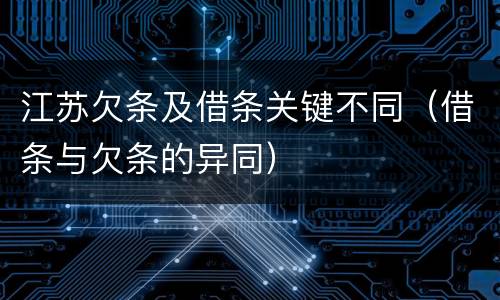 江苏欠条及借条关键不同（借条与欠条的异同）