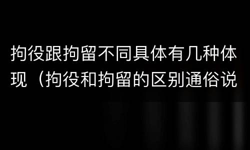 拘役跟拘留不同具体有几种体现（拘役和拘留的区别通俗说法）