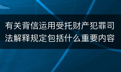 有关背信运用受托财产犯罪司法解释规定包括什么重要内容