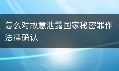怎么对故意泄露国家秘密罪作法律确认