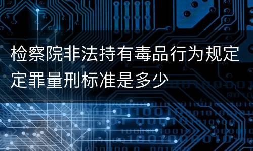 检察院非法持有毒品行为规定定罪量刑标准是多少