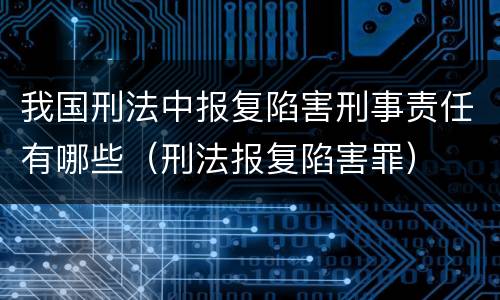 我国刑法中报复陷害刑事责任有哪些（刑法报复陷害罪）
