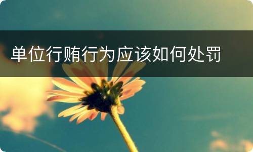 单位行贿行为应该如何处罚