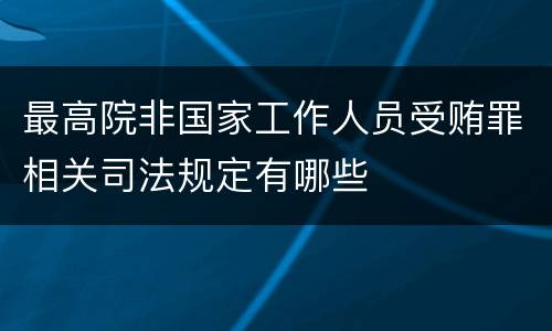 最高院非国家工作人员受贿罪相关司法规定有哪些