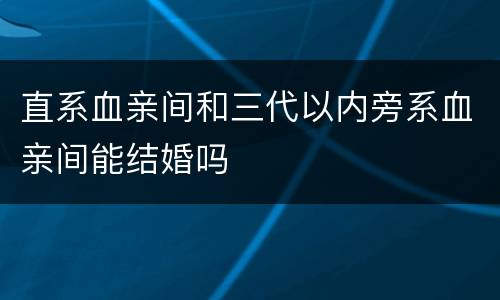 直系血亲间和三代以内旁系血亲间能结婚吗