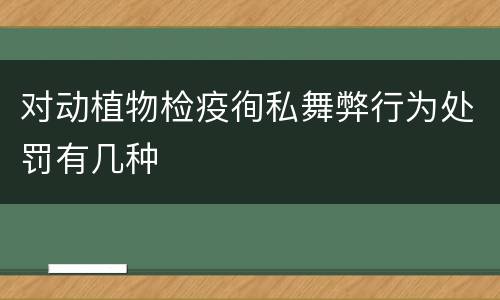 对动植物检疫徇私舞弊行为处罚有几种