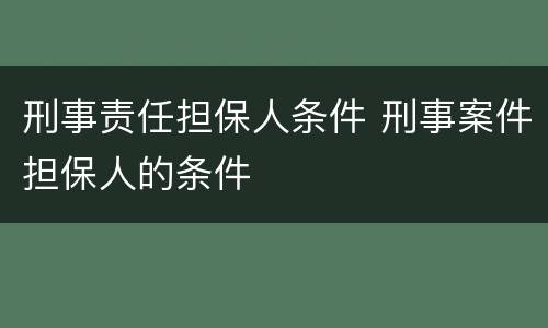 刑事责任担保人条件 刑事案件担保人的条件