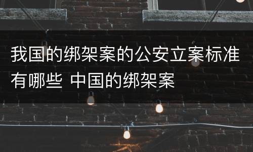 我国的绑架案的公安立案标准有哪些 中国的绑架案