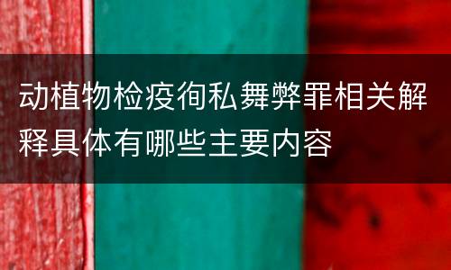 动植物检疫徇私舞弊罪相关解释具体有哪些主要内容