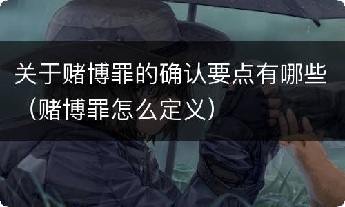 关于赌博罪的确认要点有哪些（赌博罪怎么定义）