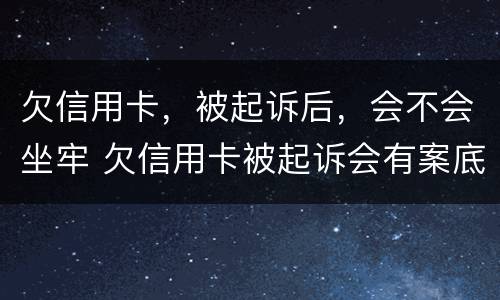 欠信用卡，被起诉后，会不会坐牢 欠信用卡被起诉会有案底吗