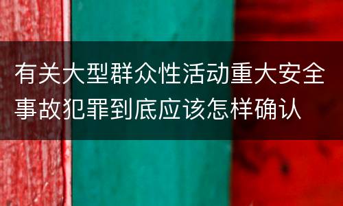 有关大型群众性活动重大安全事故犯罪到底应该怎样确认