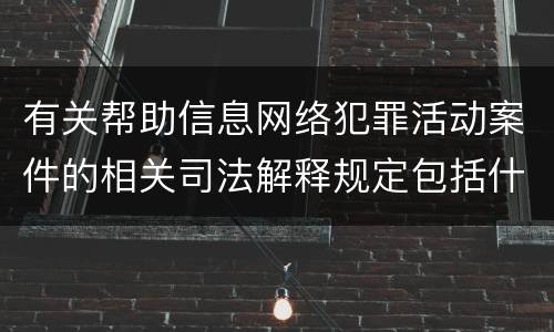 有关帮助信息网络犯罪活动案件的相关司法解释规定包括什么重要内容