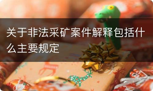关于非法采矿案件解释包括什么主要规定