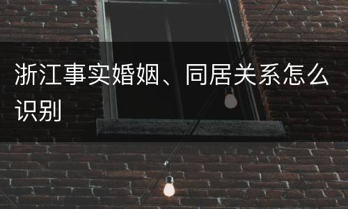 浙江事实婚姻、同居关系怎么识别
